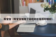 等宝宝（等宝宝饿哭了给吃好还是按时喂好）